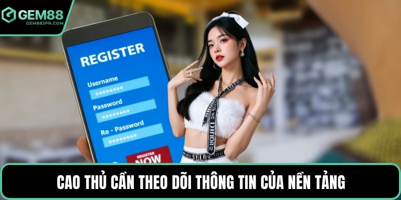 Cao thủ cần theo dõi thông tin của nền tảng