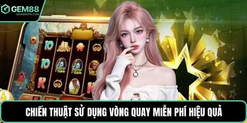 Chiến thuật sử dụng vòng quay miễn phí hiệu quả