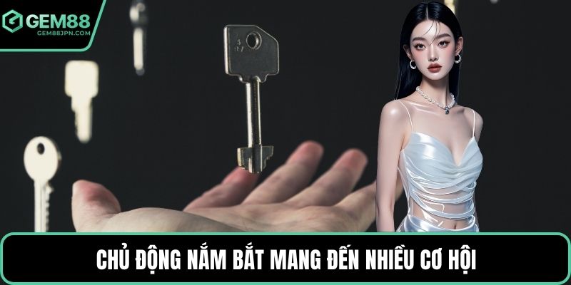 Chủ động nắm bắt mang đến nhiều cơ hội