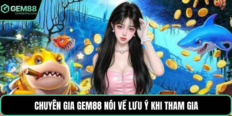 Chuyên gia GEM88 nói về lưu ý khi tham gia