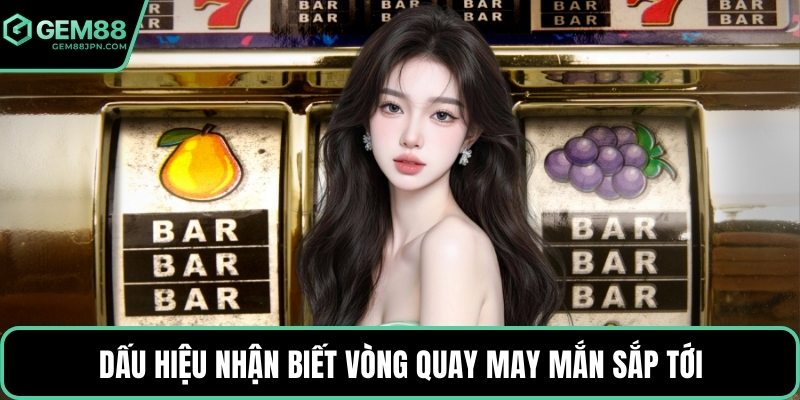 Dấu hiệu nhận biết vòng quay may mắn sắp tới