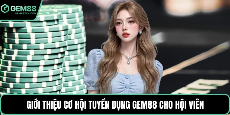 Giới thiệu cơ hội tuyển dụng GEM88 cho hội viên