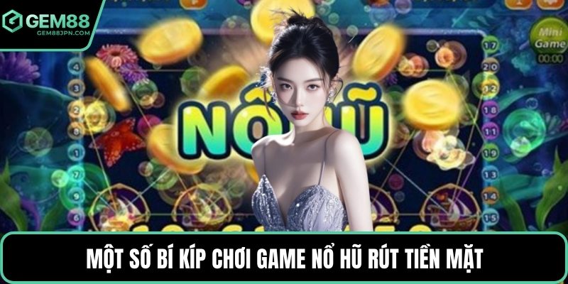 Một số bí kíp chơi game nổ hũ rút tiền mặt
