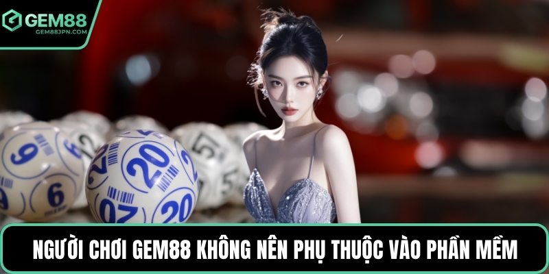 Người chơi GEM88 không nên phụ thuộc vào phần mềm