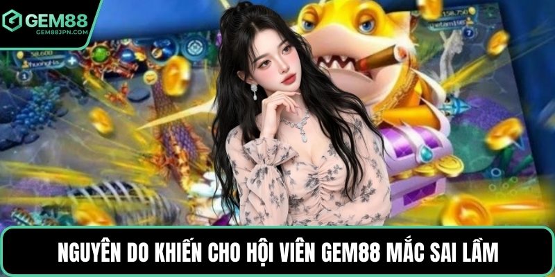 Nguyên do khiến cho hội viên GEM88 mắc sai lầm