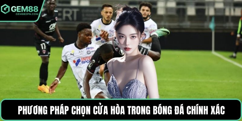 Phương pháp chọn cửa hòa trong bóng đá chính xác