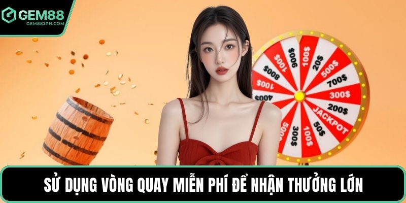 Sử dụng vòng quay miễn phí để nhận thưởng lớn