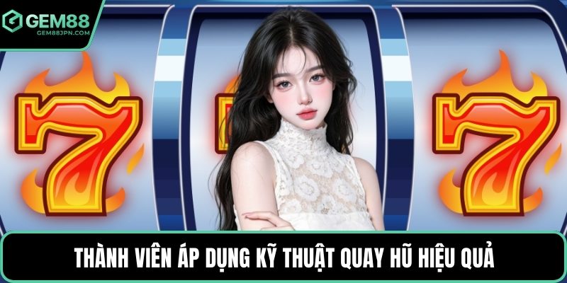 Thành viên áp dụng kỹ thuật quay hũ hiệu quả