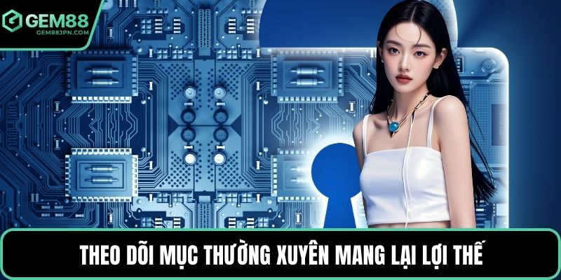 Theo dõi mục thường xuyên mang lại lợi thế