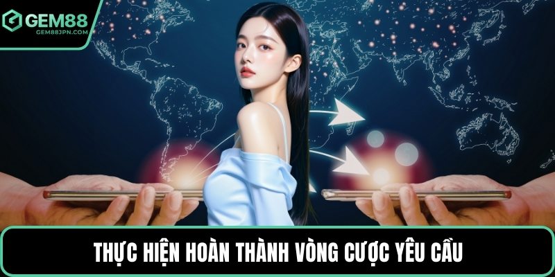 Thực hiện hoàn thành vòng cược yêu cầu