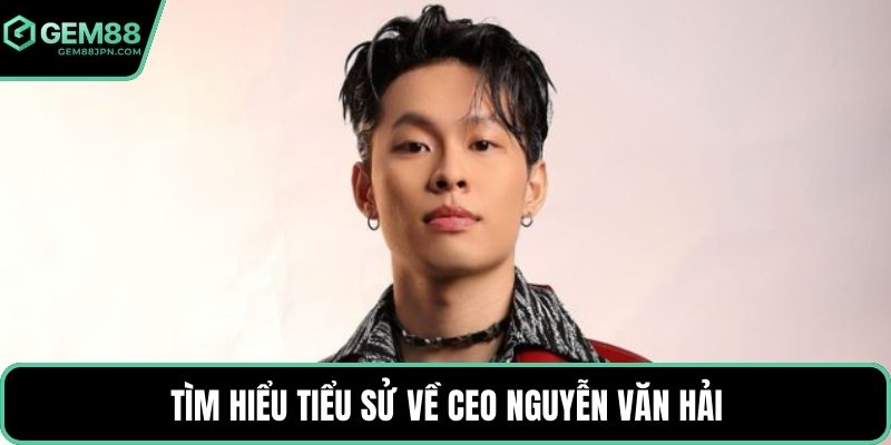 Tìm hiểu tiểu sử về CEO Nguyễn Văn Hải
