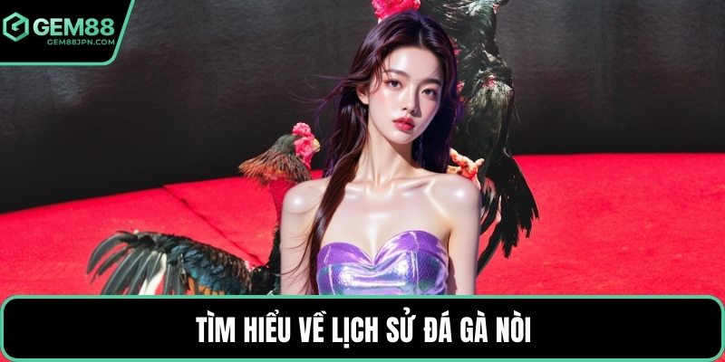 Tìm hiểu về lịch sử đá gà nòi