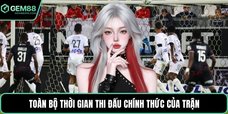Toàn bộ thời gian thi đấu chính thức của trận